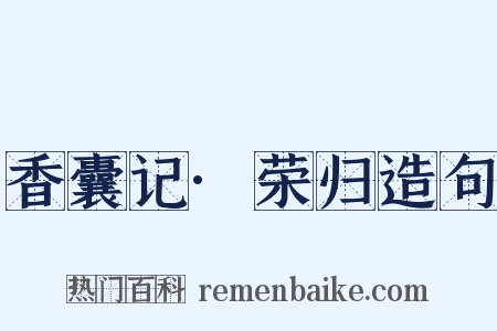 香囊记·荣归造句是什么意思的图片